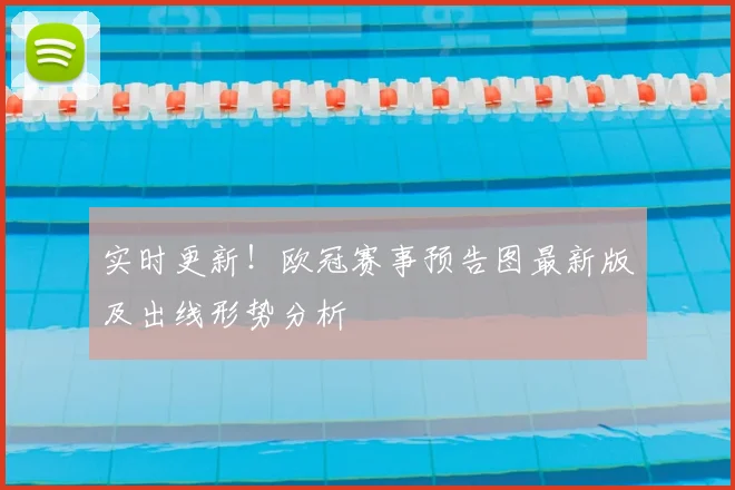 实时更新!欧冠赛事预告图最新版及出线形势分析