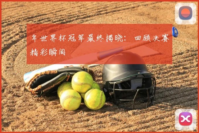 年世界杯冠军最终揭晓：回顾决赛精彩瞬间