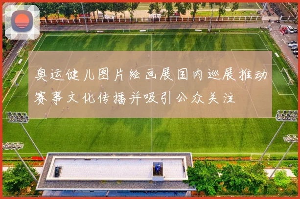 奥运健儿图片绘画展国内巡展推动赛事文化传播并吸引公众关注