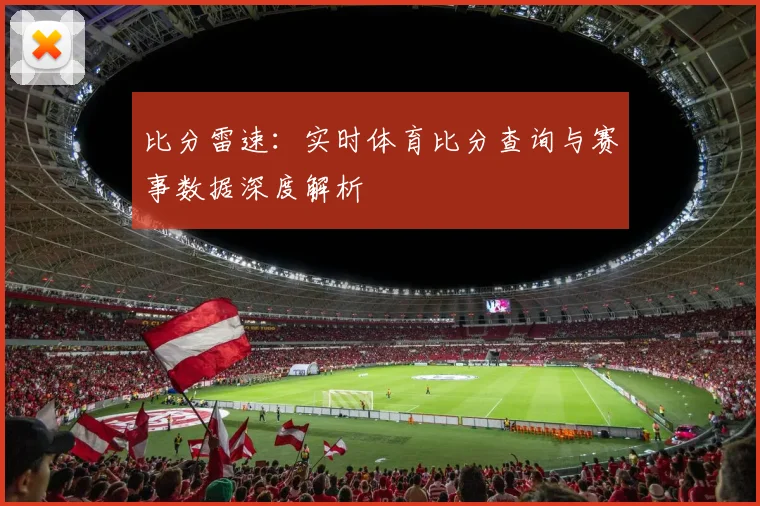 比分雷速:实时体育比分查询与赛事数据深度解析