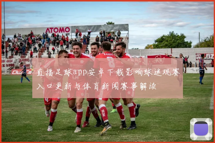 直播足球app安卓下载影响球迷观赛入口更新与体育新闻赛事解读