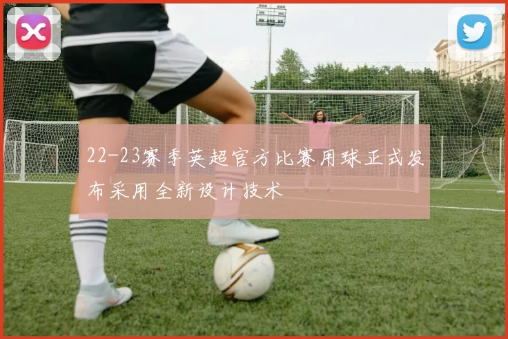 22-23赛季英超官方比赛用球正式发布采用全新设计技术