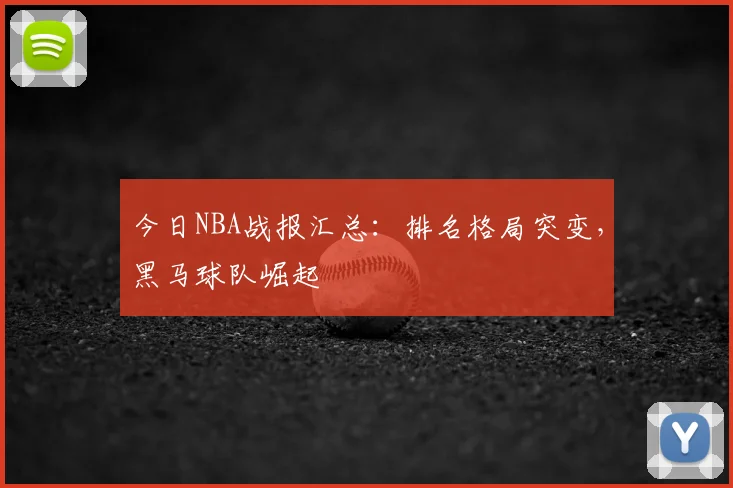 今日NBA战报汇总:排名格局突变,黑马球队崛起
