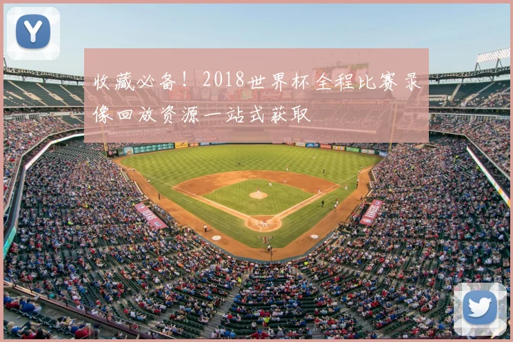 收藏必备!2018世界杯全程比赛录像回放资源一站式获取