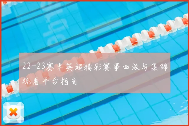 22-23赛季英超精彩赛事回放与集锦观看平台指南
