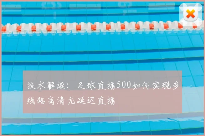 技术解读：足球直播500如何实现多线路高清无延迟直播