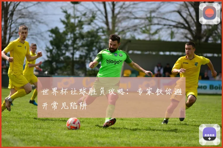 世界杯让球胜负攻略：专家教你避开常见陷阱