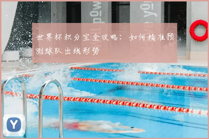世界杯积分宝全攻略：如何精准预测球队出线形势