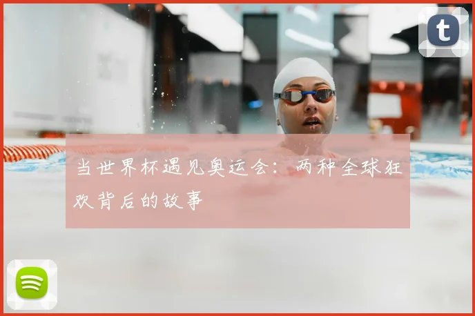 当世界杯遇见奥运会：两种全球狂欢背后的故事