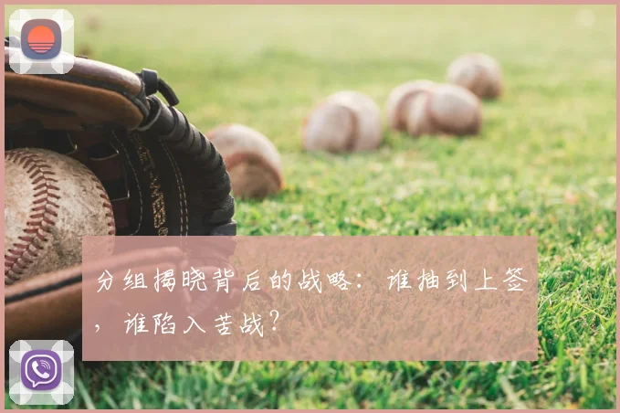 分组揭晓背后的战略:谁抽到上签,谁陷入苦战?
