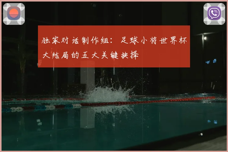 独家对话制作组：足球小将世界杯大结局的五大关键抉择