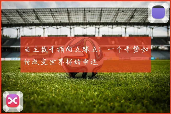 当主裁手指向点球点：一个手势如何改变世界杯的命运