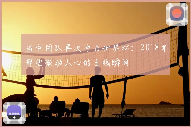 当中国队再次冲击世界杯：2018年那些激动人心的出线瞬间