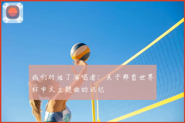 我们对话了演唱者:关于那首世界杯中文主题曲的记忆