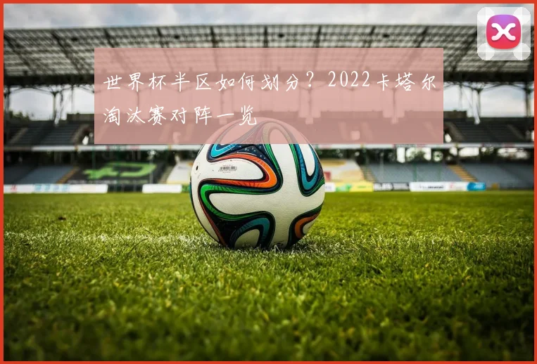 世界杯半区如何划分？2022卡塔尔淘汰赛对阵一览