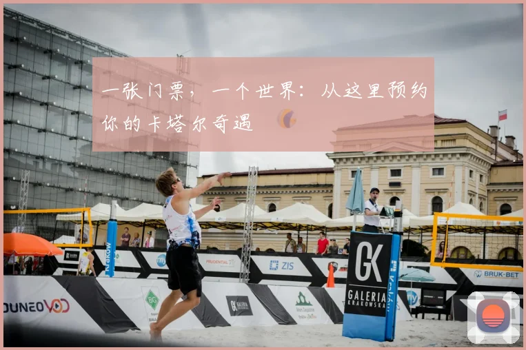 一张门票,一个世界:从这里预约你的卡塔尔奇遇