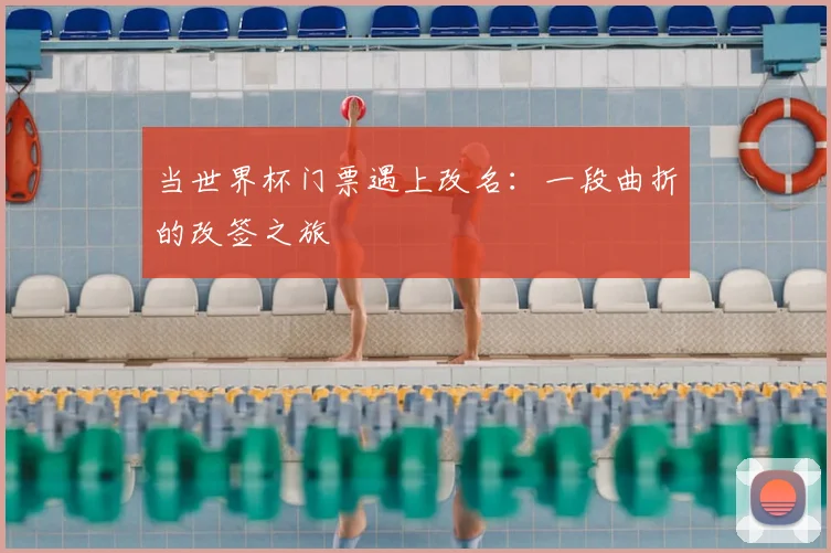 当世界杯门票遇上改名：一段曲折的改签之旅