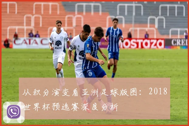 从积分演变看亚洲足球版图：2018世界杯预选赛深度分析