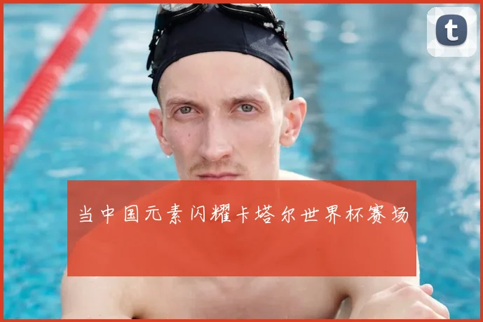 当中国元素闪耀卡塔尔世界杯赛场